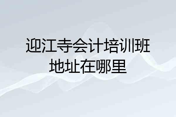 迎江寺会计培训班地址在哪里