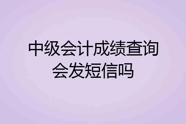 中级会计成绩查询会发短信吗