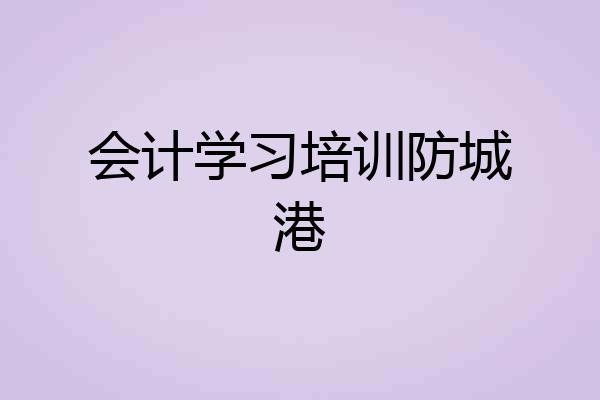 会计学习培训防城港