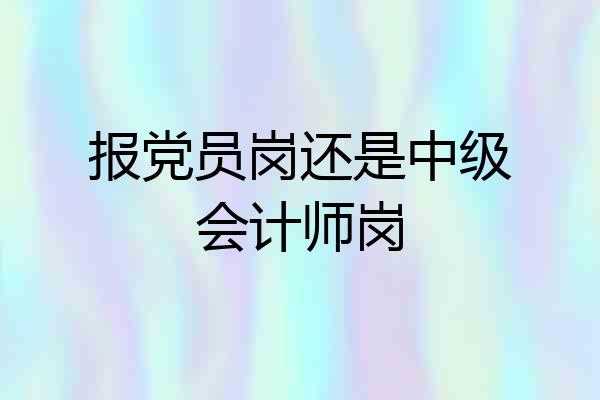 报党员岗还是中级会计师岗