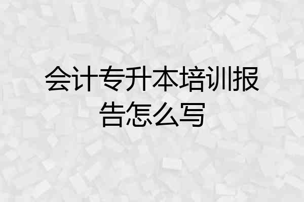 会计专升本培训报告怎么写