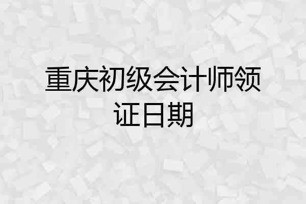 重庆初级会计师领证日期
