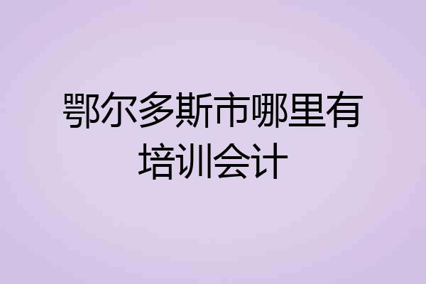 鄂尔多斯市哪里有培训会计