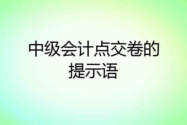中级会计点交卷的提示语