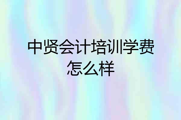 中贤会计培训学费怎么样