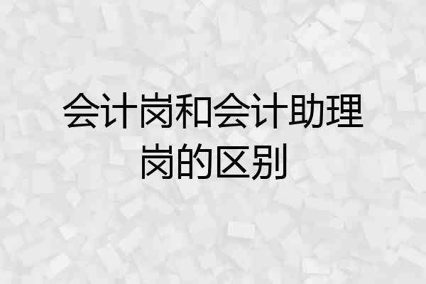 会计岗和会计助理岗的区别