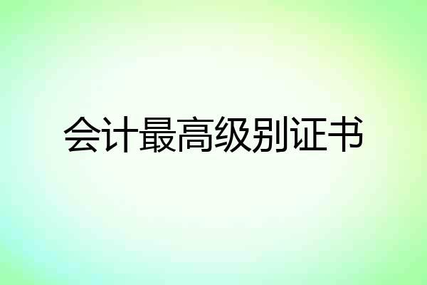 会计最高级别证书