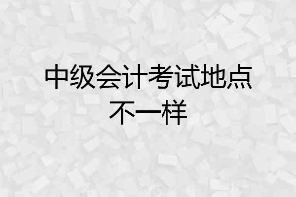 中级会计考试地点不一样