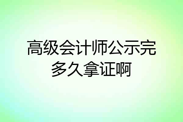高级会计师公示完多久拿证啊