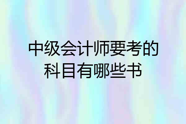 中级会计师要考的科目有哪些书