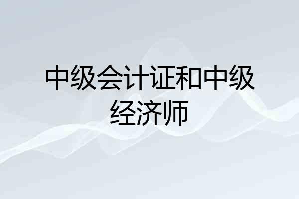 中级会计证和中级经济师