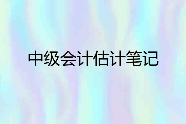 中级会计估计笔记