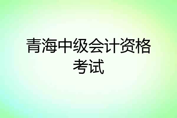 青海中级会计资格考试