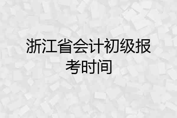 浙江省会计初级报考时间