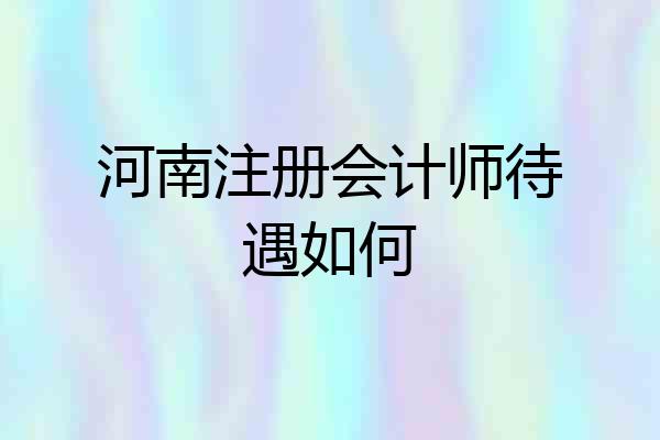 河南注册会计师待遇如何