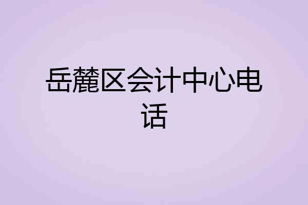 岳麓区会计中心电话