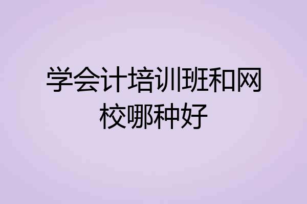 学会计培训班和网校哪种好