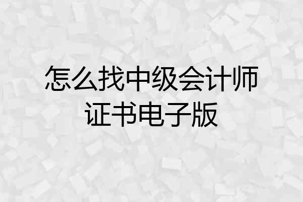怎么找中级会计师证书电子版