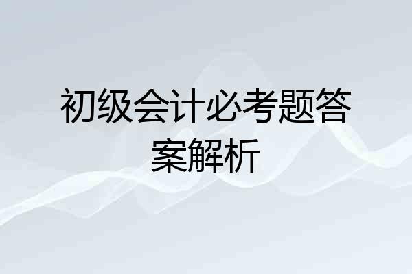 初级会计必考题答案解析