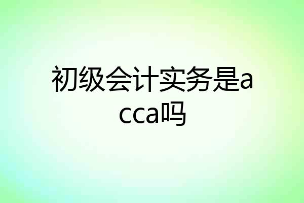 初级会计实务是acca吗