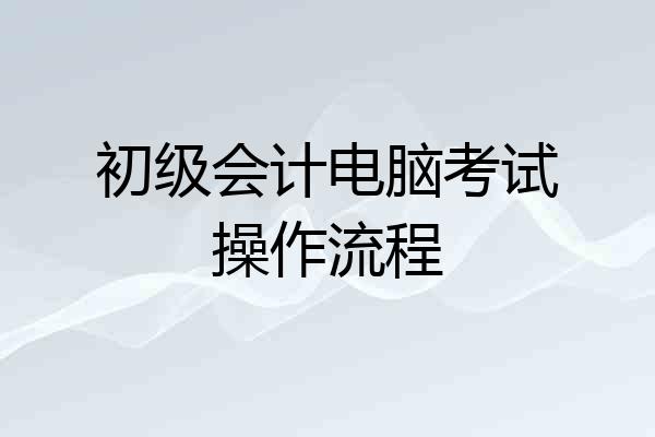 初级会计电脑考试操作流程