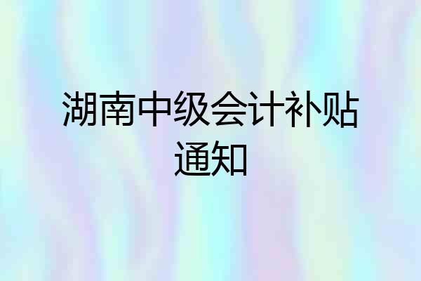 湖南中级会计补贴通知