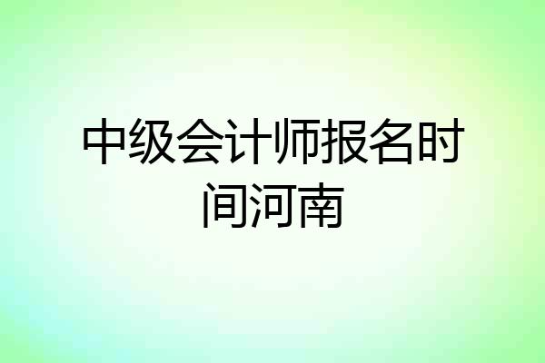 中级会计师报名时间河南