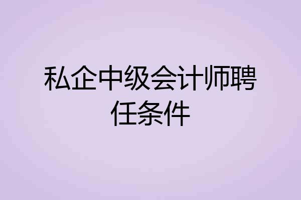 私企中级会计师聘任条件