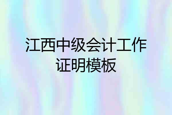 江西中级会计工作证明模板