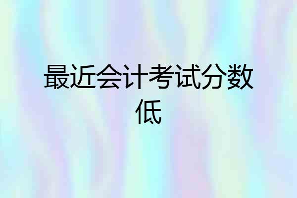最近会计考试分数低