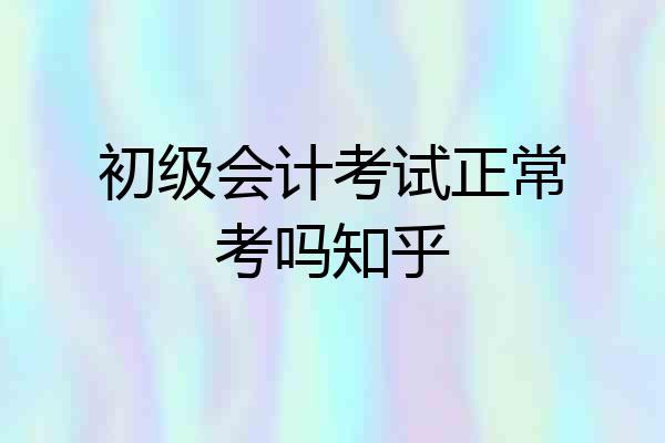 初级会计考试正常考吗知乎