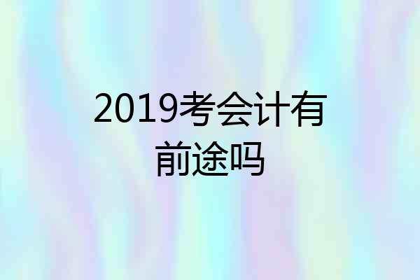 2019考会计有前途吗
