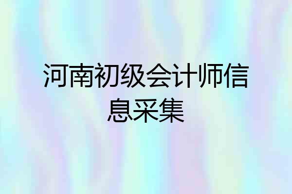 河南初级会计师信息采集
