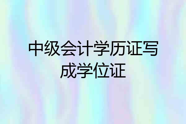 中级会计学历证写成学位证