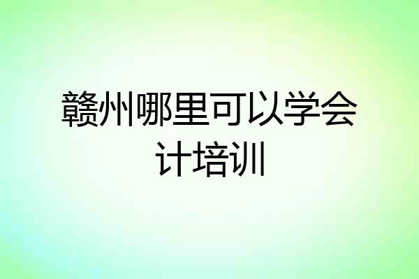 赣州哪里可以学会计培训