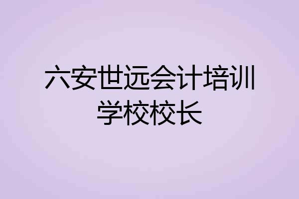 六安世远会计培训学校校长