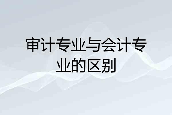 审计专业与会计专业的区别