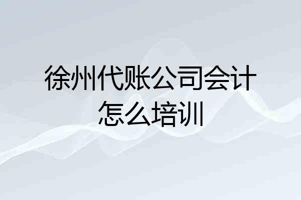 徐州代账公司会计怎么培训