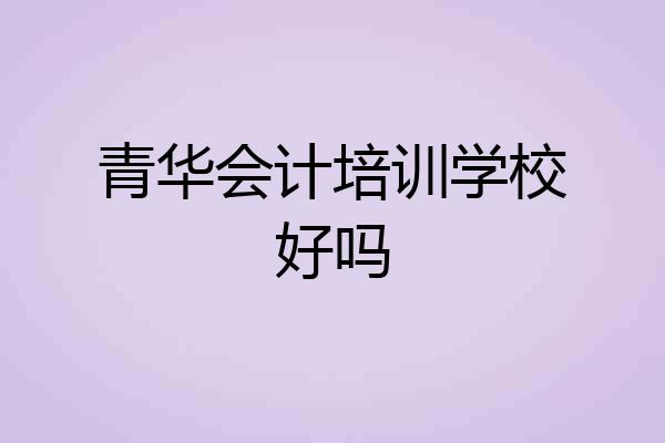 青华会计培训学校好吗