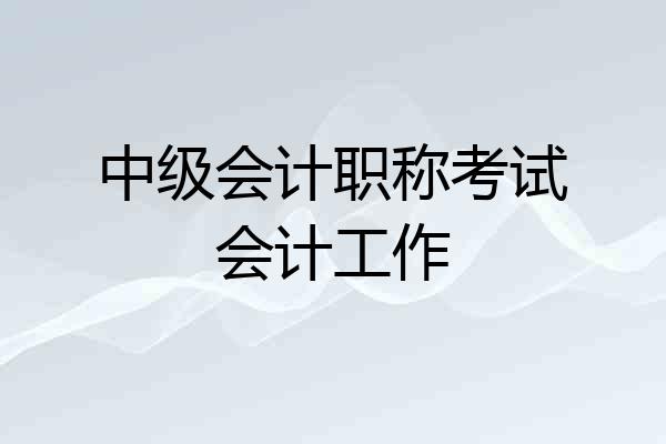 中级会计职称考试会计工作