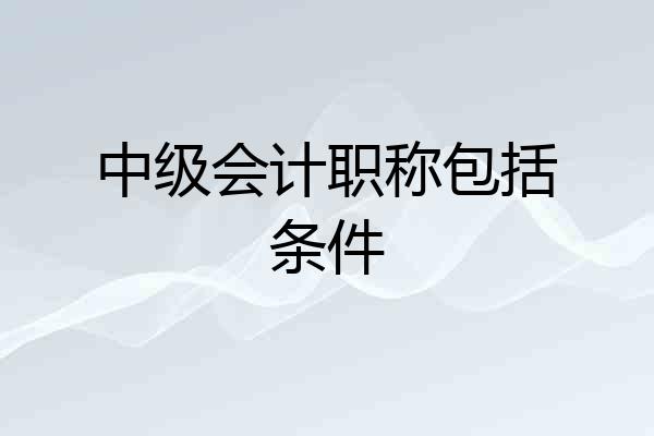 中级会计职称包括条件