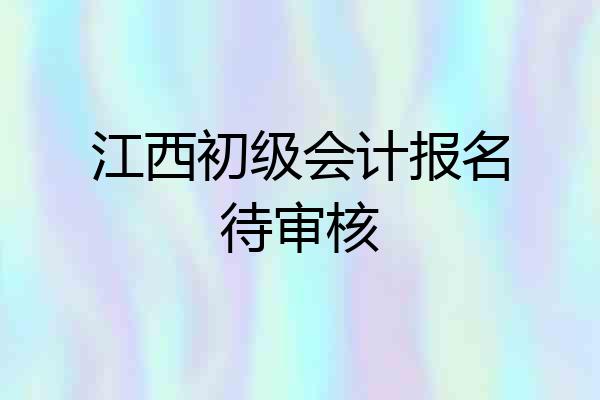 江西初级会计报名待审核