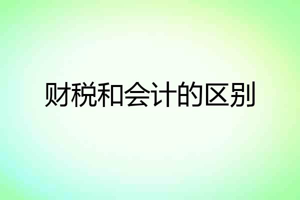 财税和会计的区别