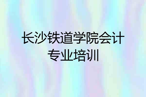 长沙铁道学院会计专业培训
