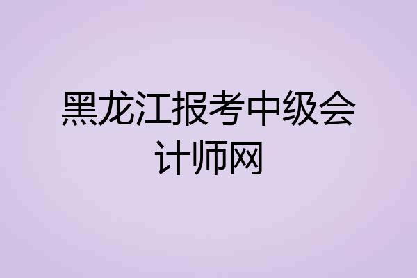 黑龙江报考中级会计师网