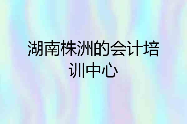 湖南株洲的会计培训中心