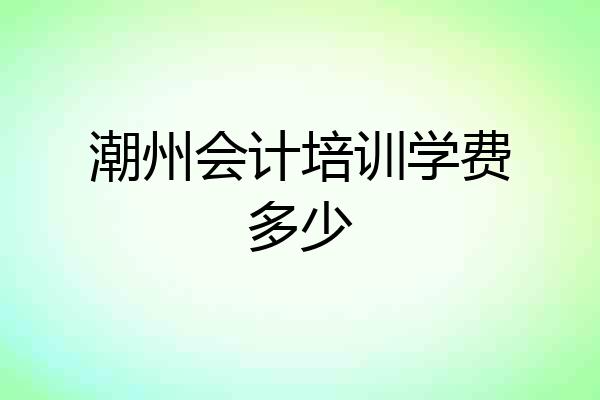 潮州会计培训学费多少