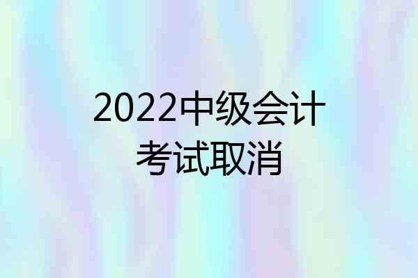 2022中级会计考试取消