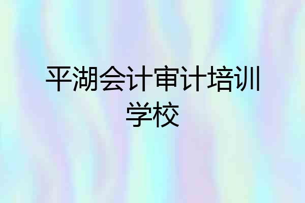 平湖会计审计培训学校