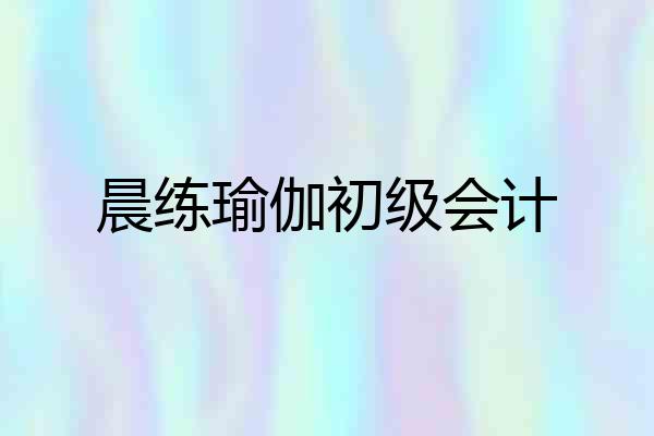 晨练瑜伽初级会计